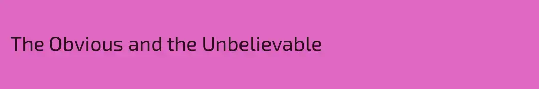 The Obvious and the Unbelievable